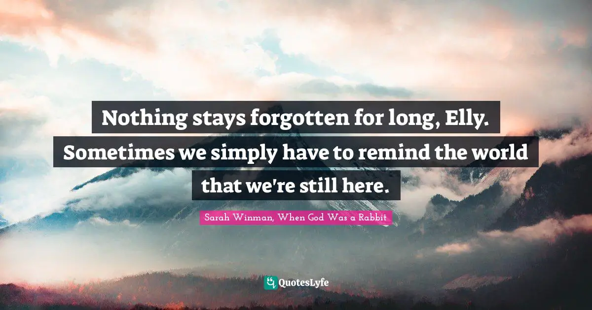 Nothing stays forgotten for long, Elly. Sometimes we simply have to remind the world that we're still here.