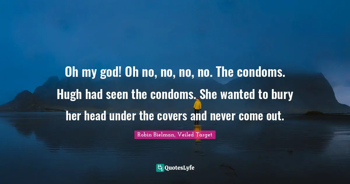 Oh my god! Oh no, no, no, no. The condoms. Hugh had seen the condoms. She wanted to bury her head under the covers and never come out.