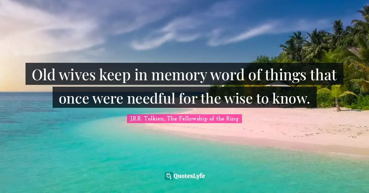 Old wives keep in memory word of things that once were needful for the wise to know.