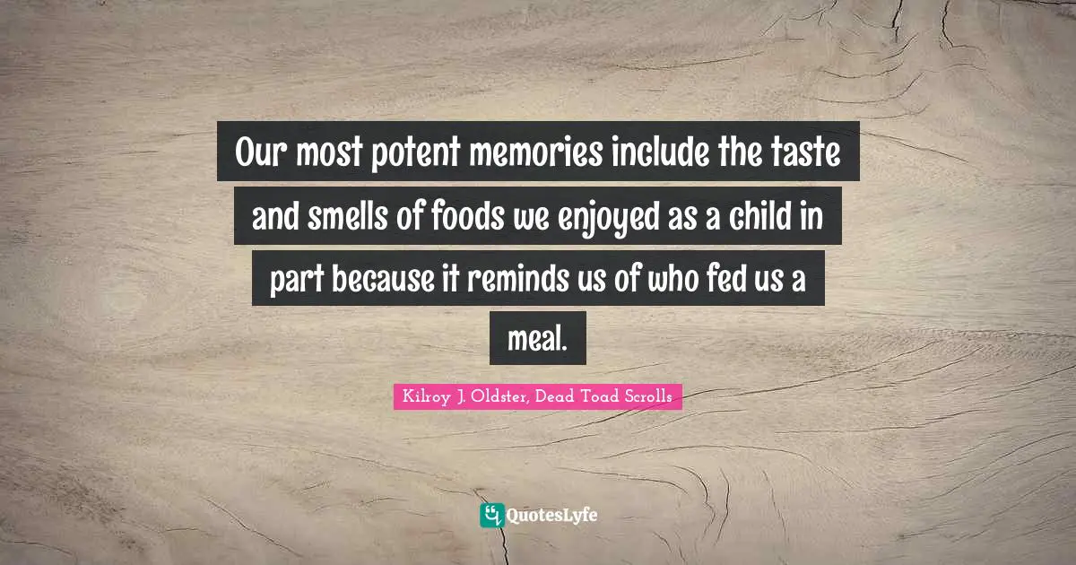 Our most potent memories include the taste and smells of foods we enjoyed as a child in part because it reminds us of who fed us a meal.