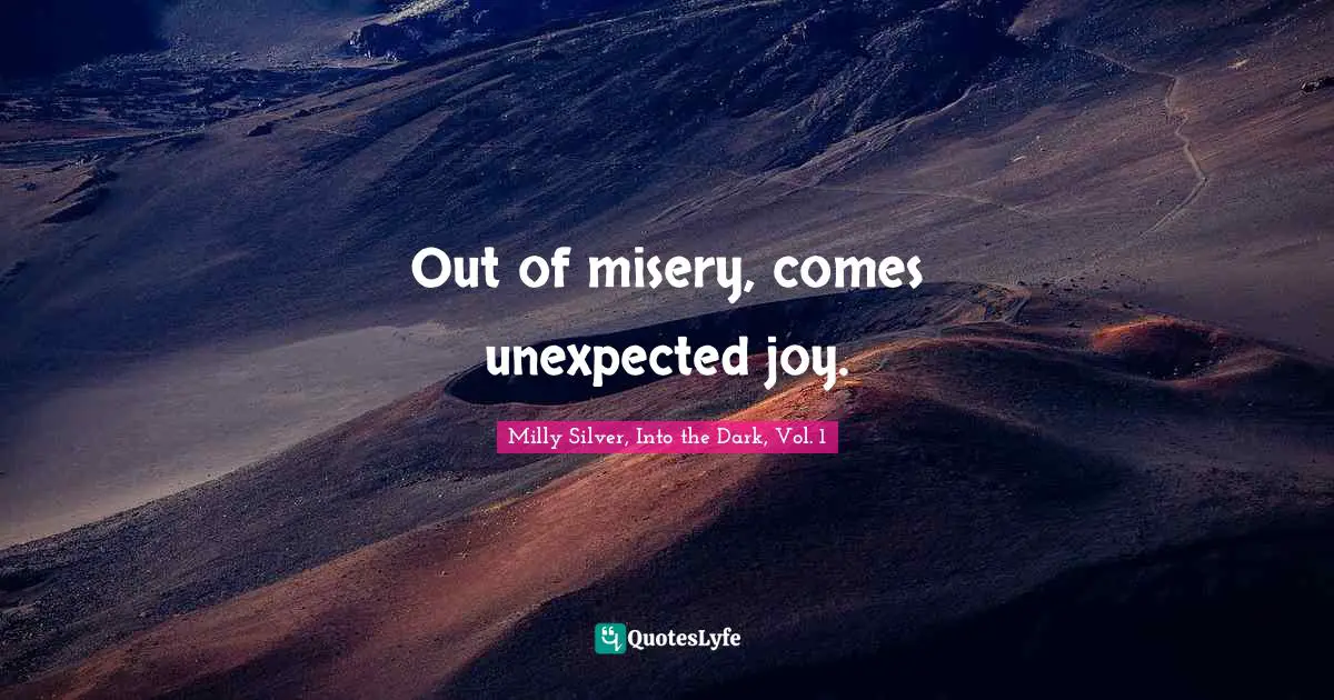 Out of misery, comes unexpected joy.