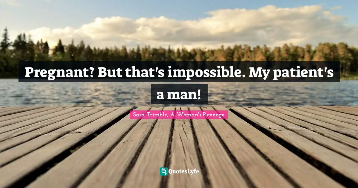 Pregnant? But that's impossible. My patient's a man!