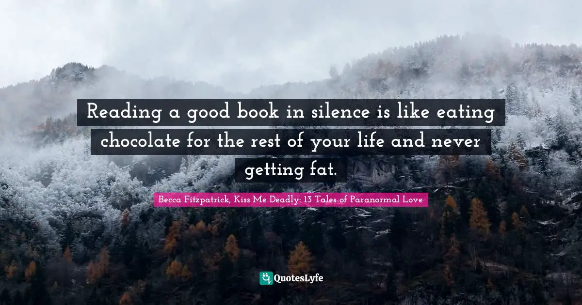 Paranormal Romance Quotes: "Reading a good book in silence is like eating chocolate for the rest of your life and never getting fat."