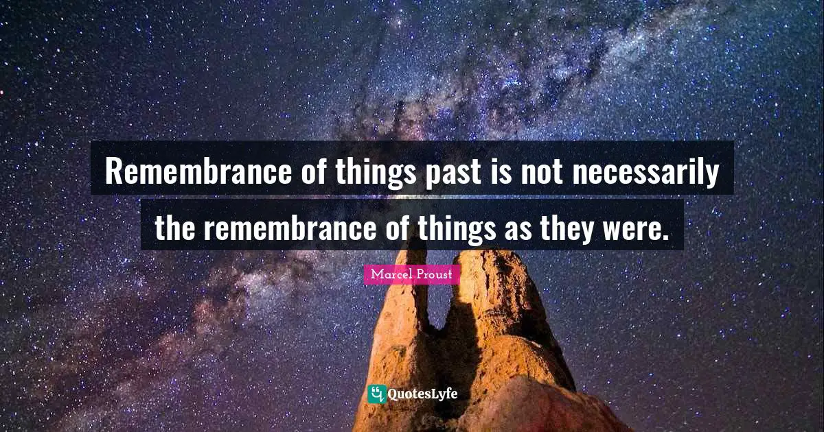 Remembrance of things past is not necessarily the remembrance of things as they were.