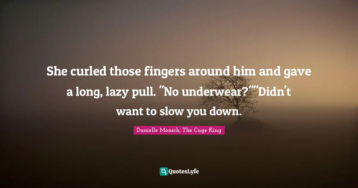 She curled those fingers around him and gave a long, lazy pull. "No underwear?""Didn't want to slow you down.