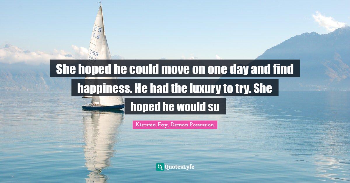She hoped he could move on one day and find happiness. He had the luxury to try. She hoped he would su
