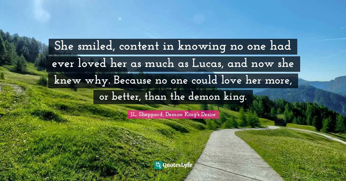 She smiled, content in knowing no one had ever loved her as much as Lucas, and now she knew why. Because no one could love her more, or better, than the demon king.