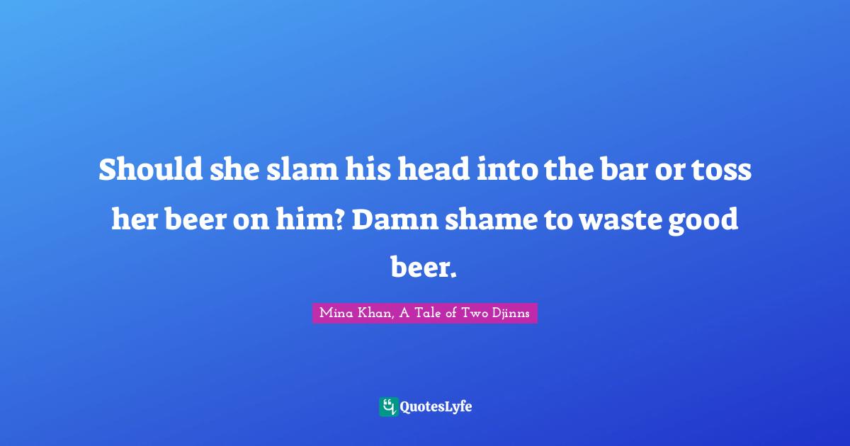 Should she slam his head into the bar or toss her beer on him? Damn shame to waste good beer.