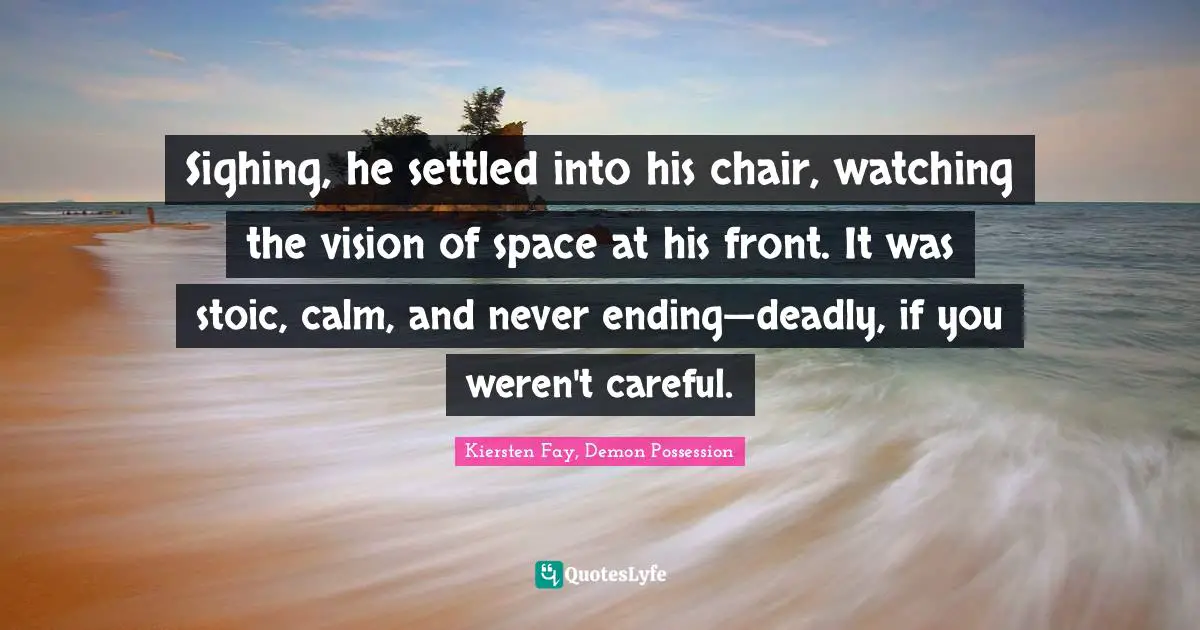 Sighing, he settled into his chair, watching the vision of space at his front. It was stoic, calm, and never ending—deadly, if you weren't careful.