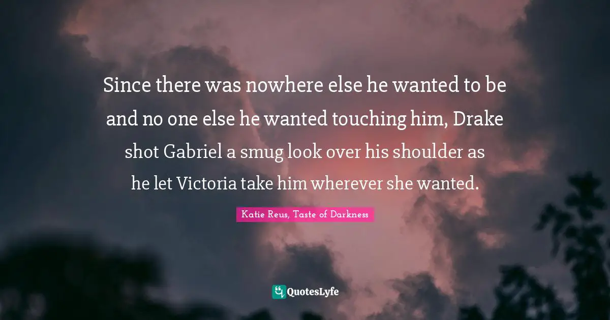 Since there was nowhere else he wanted to be and no one else he wanted touching him, Drake shot Gabriel a smug look over his shoulder as he let Victoria take him wherever she wanted.