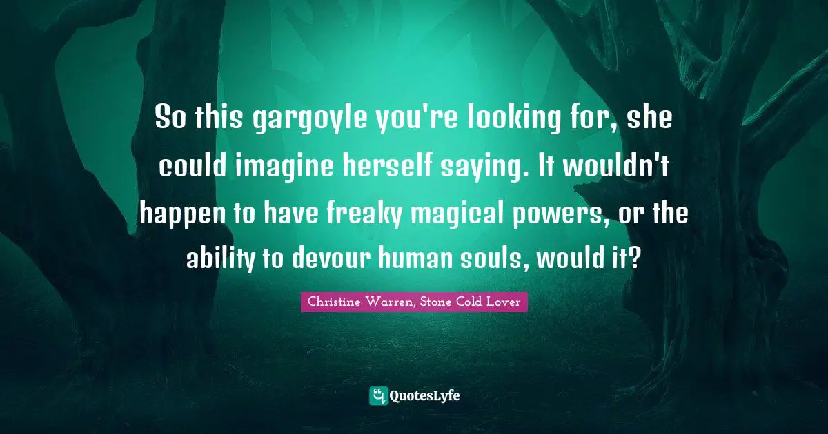 So this gargoyle you're looking for, she could imagine herself saying. It wouldn't happen to have freaky magical powers, or the ability to devour human souls, would it?