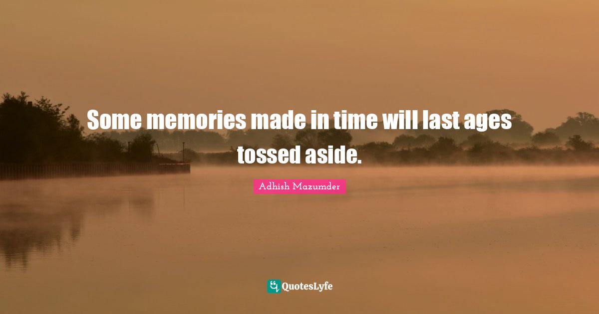 Some memories made in time will last ages tossed aside.