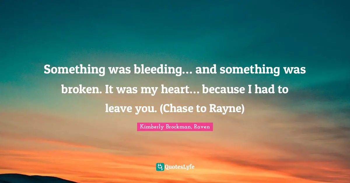 Something was bleeding… and something was broken. It was my heart ...