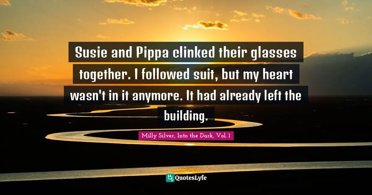 Susie and Pippa clinked their glasses together. I followed suit, but my heart wasn't in it anymore. It had already left the building.