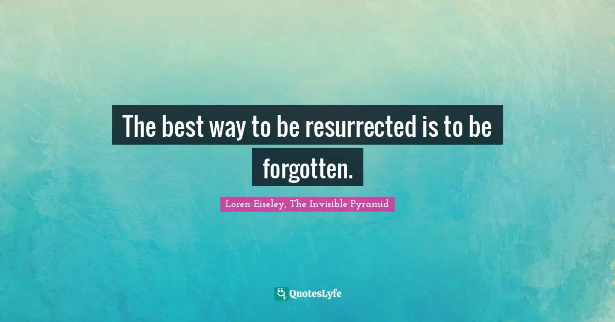 The best way to be resurrected is to be forgotten.