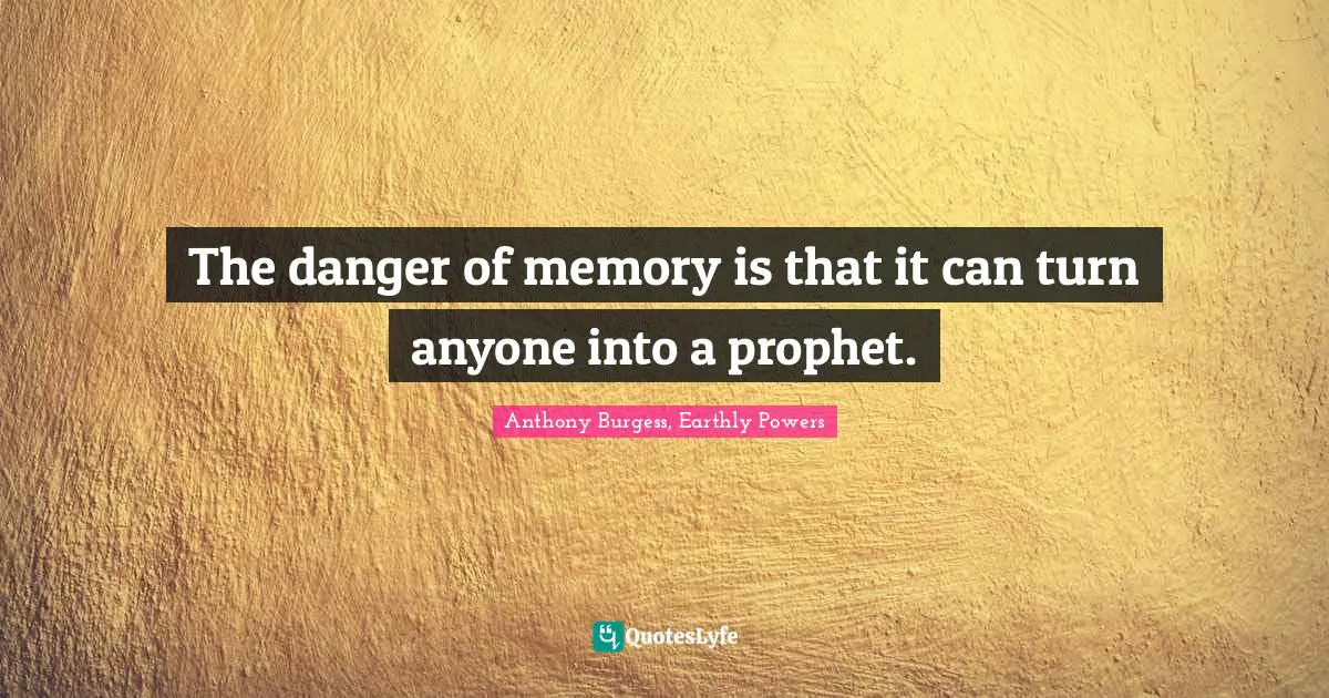 The danger of memory is that it can turn anyone into a prophet.