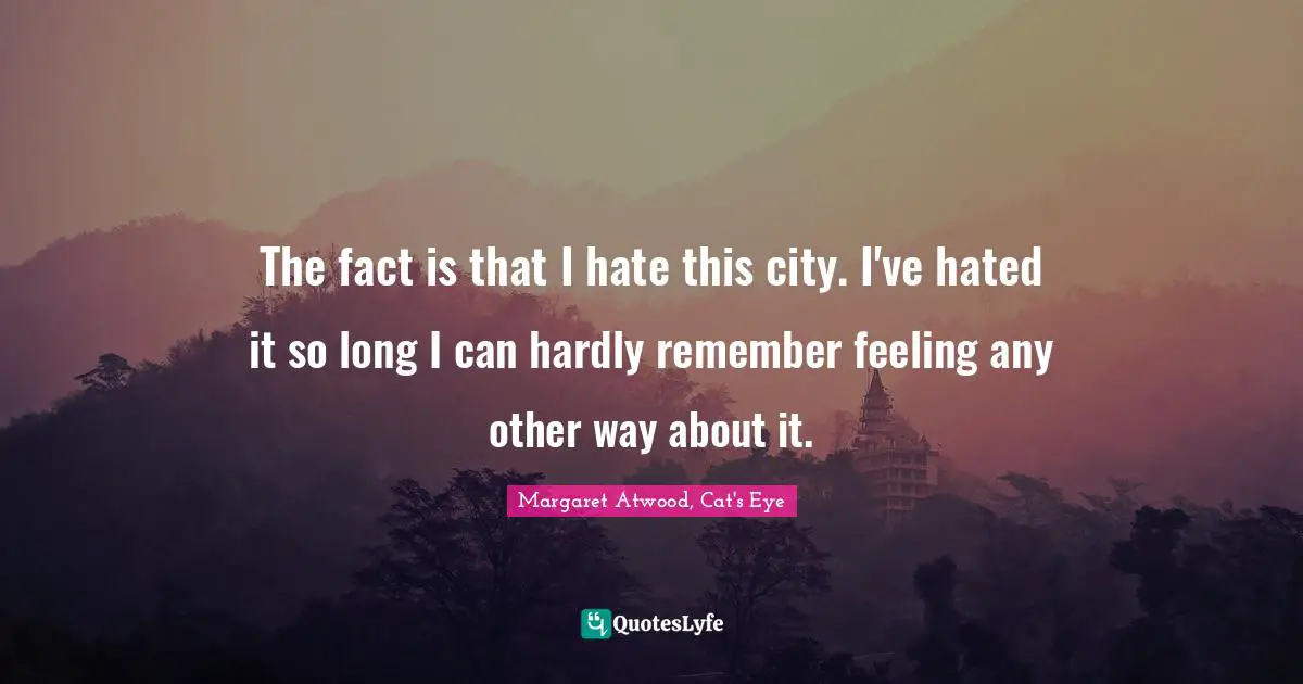 The fact is that I hate this city. I've hated it so long I can hardly remember feeling any other way about it.