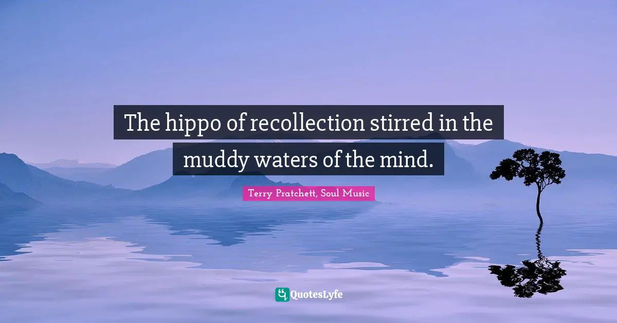 The hippo of recollection stirred in the muddy waters of the mind.
