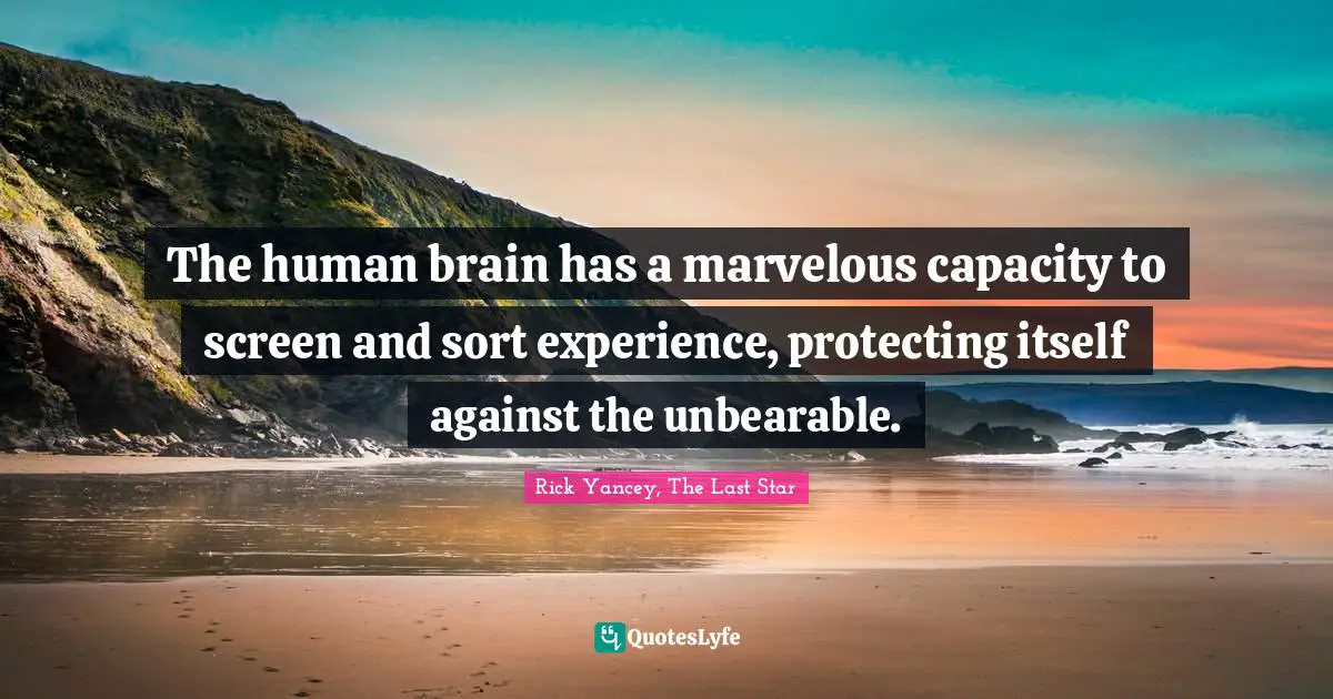 The human brain has a marvelous capacity to screen and sort experience, protecting itself against the unbearable.