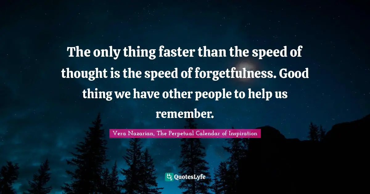 Forgetfulness Quotes: "The only thing faster than the speed of thought is the speed of forgetfulness. Good thing we have other people to help us remember."