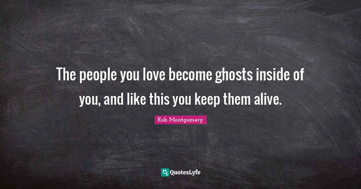 Ghosts Quotes: "The people you love become ghosts inside of you, and like this you keep them alive."