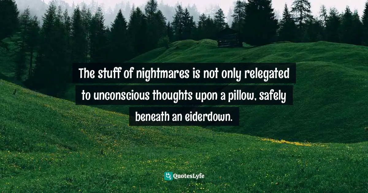 Mary Shelley Quotes: "The stuff of nightmares is not only relegated to unconscious thoughts upon a pillow, safely beneath an eiderdown."