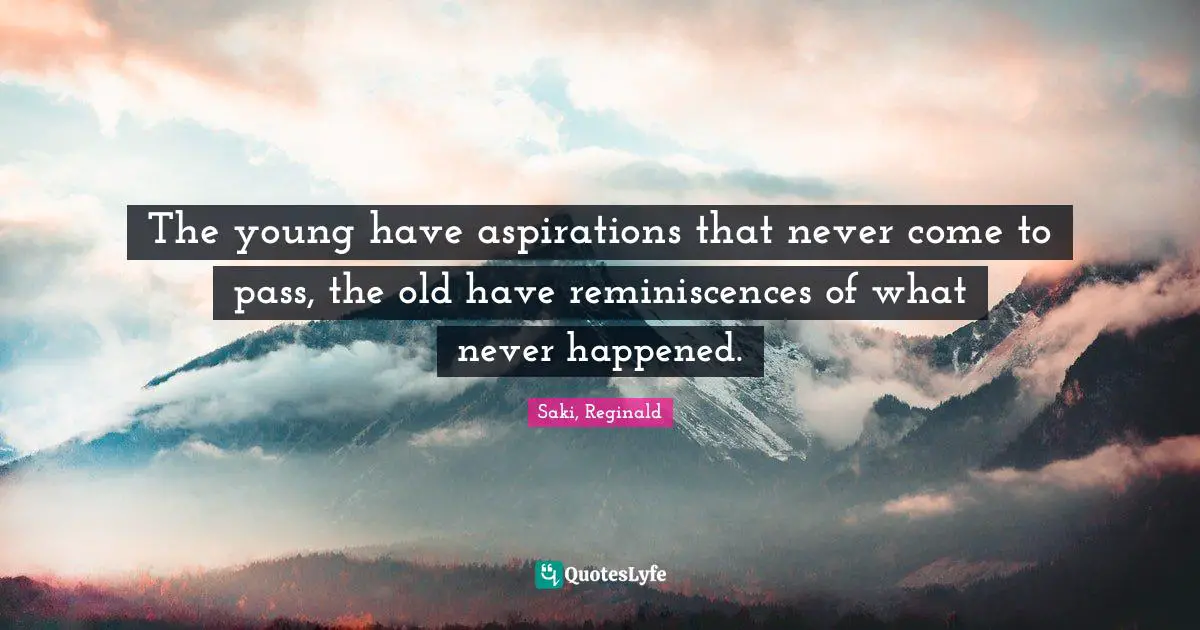 Reminiscence Quotes: "The young have aspirations that never come to pass, the old have reminiscences of what never happened."