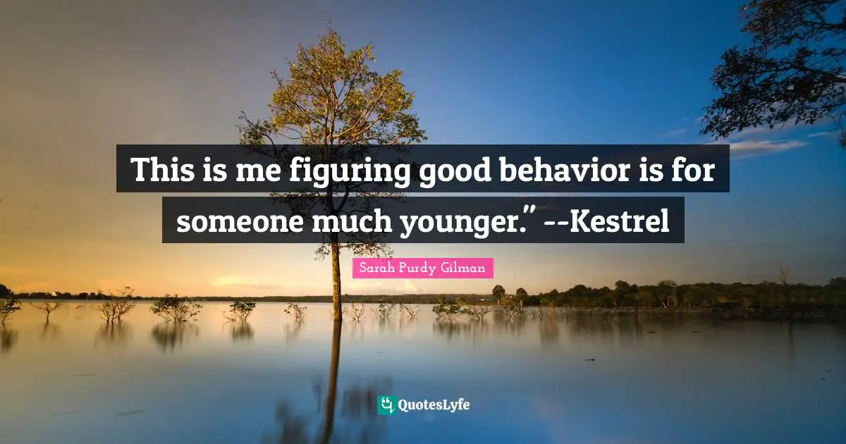 This is me figuring good behavior is for someone much younger." --Kestrel