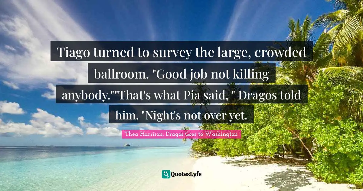 Tiago turned to survey the large, crowded ballroom. "Good job not killing anybody.""That's what Pia said, " Dragos told him. "Night's not over yet.