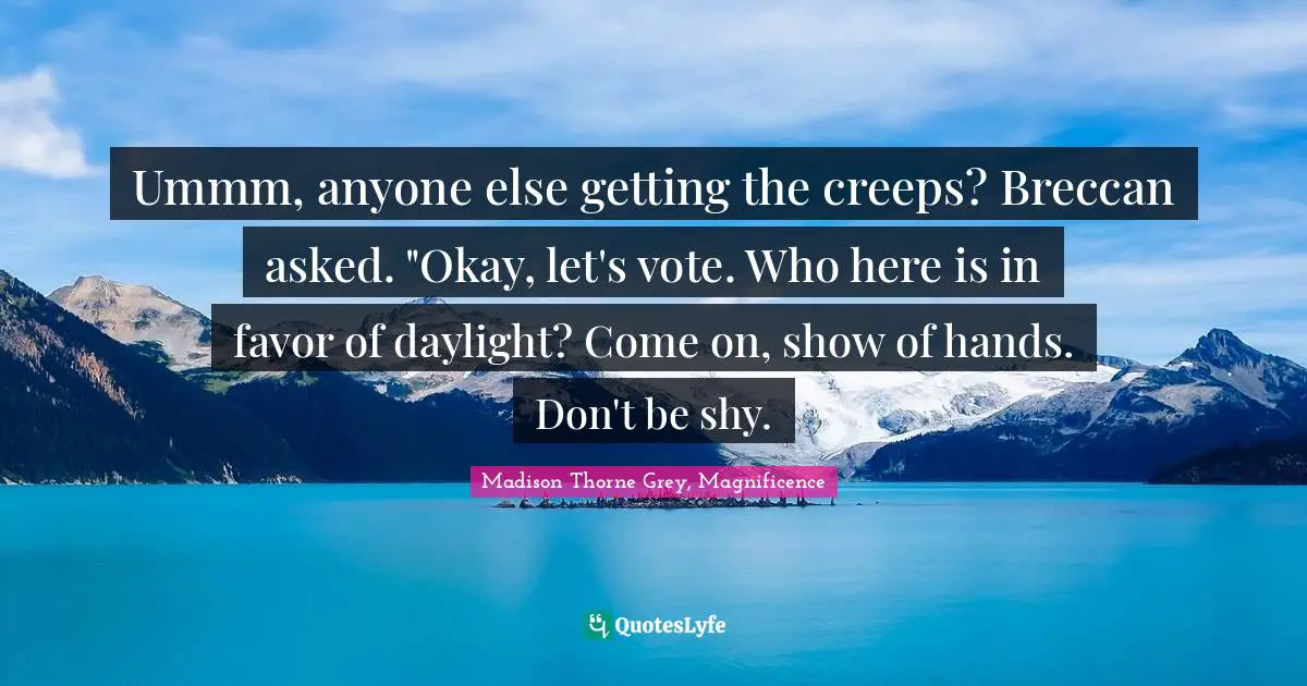 Ummm, anyone else getting the creeps? Breccan asked. "Okay, let's vote. Who here is in favor of daylight? Come on, show of hands. Don't be shy.