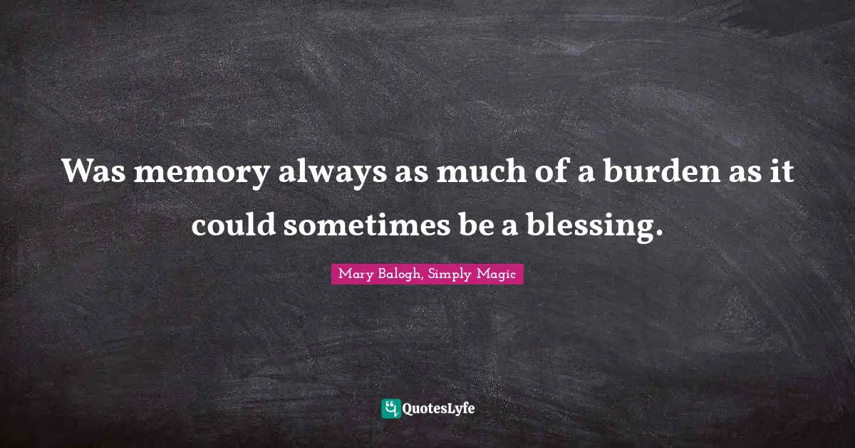 Was memory always as much of a burden as it could sometimes be a blessing.