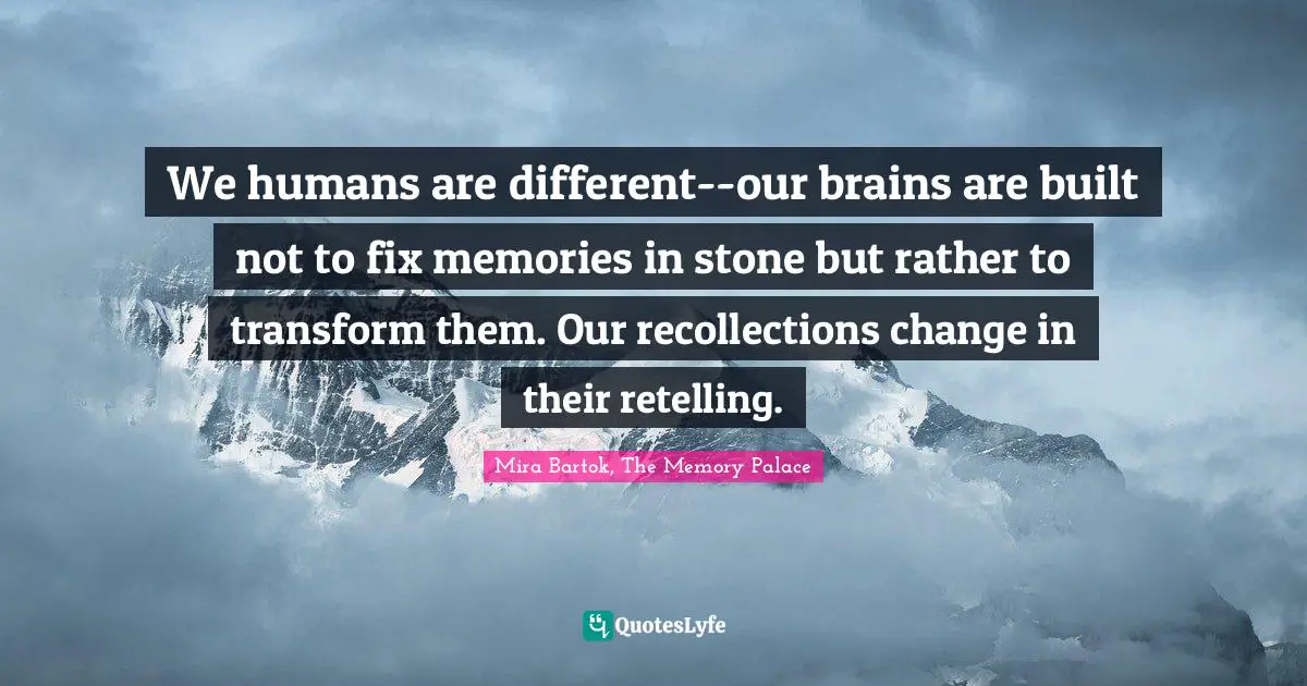 We humans are different--our brains are built not to fix memories in stone but rather to transform them. Our recollections change in their retelling.