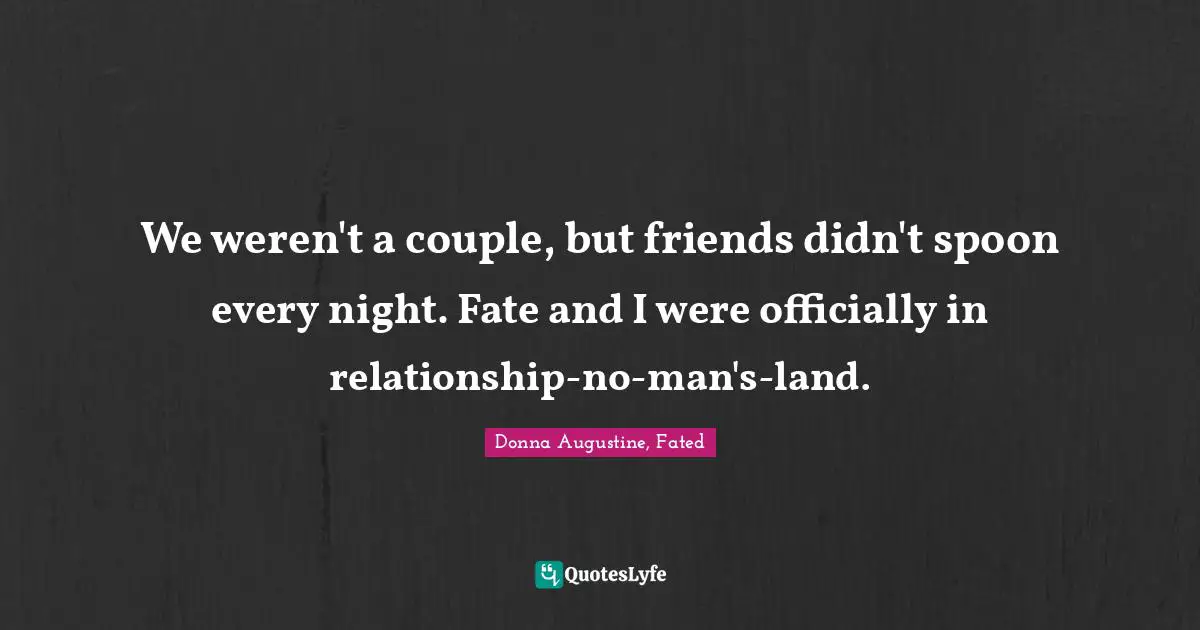 We weren't a couple, but friends didn't spoon every night. Fate and I were officially in relationship-no-man's-land.