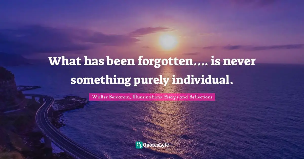 What has been forgotten.... is never something purely individual.