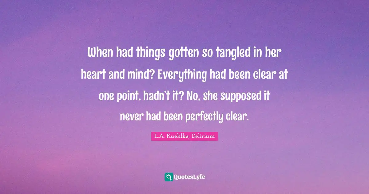 When had things gotten so tangled in her heart and mind? Everything had been clear at one point, hadn’t it? No, she supposed it never had been perfectly clear.