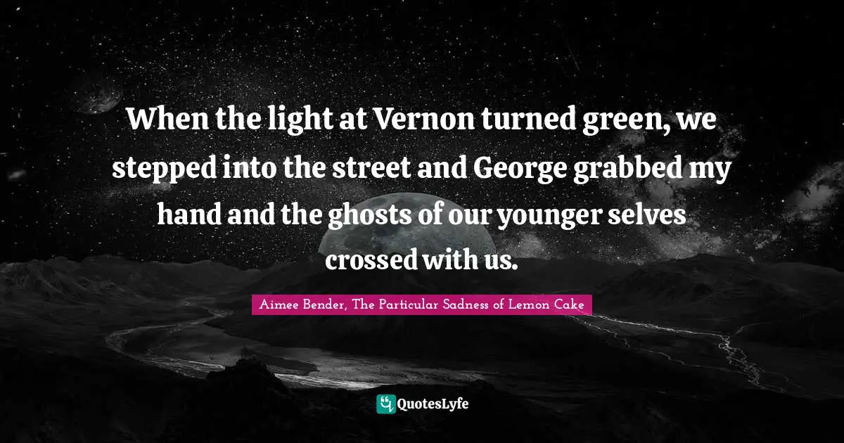 When the light at Vernon turned green, we stepped into the street and George grabbed my hand and the ghosts of our younger selves crossed with us.