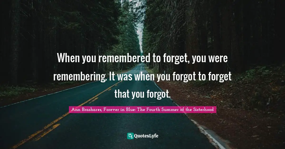 When you remembered to forget, you were remembering. It was when you forgot to forget that you forgot.