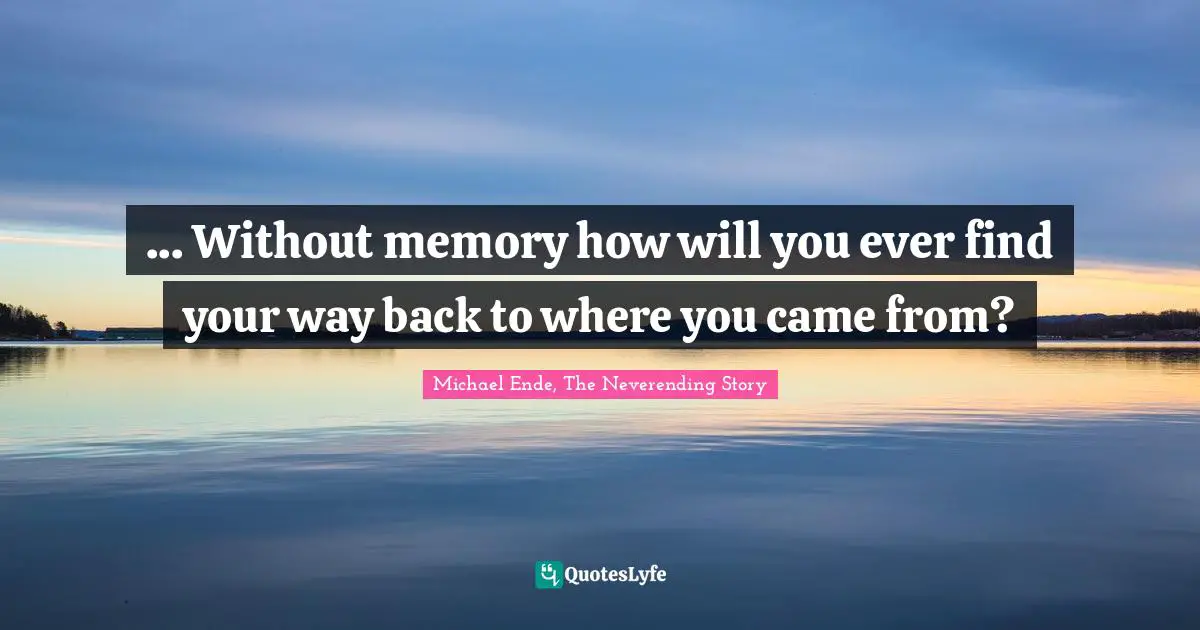 Michael Ende, The Neverending Story Quotes: "... Without memory how will you ever find your way back to where you came from?"