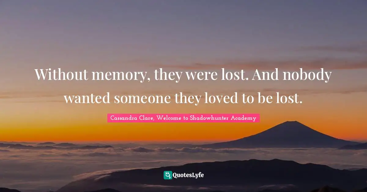 Without memory, they were lost. And nobody wanted someone they loved to be lost.