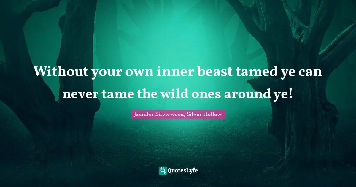 Fantasy Fiction Quotes: "Without your own inner beast tamed ye can never tame the wild ones around ye!"