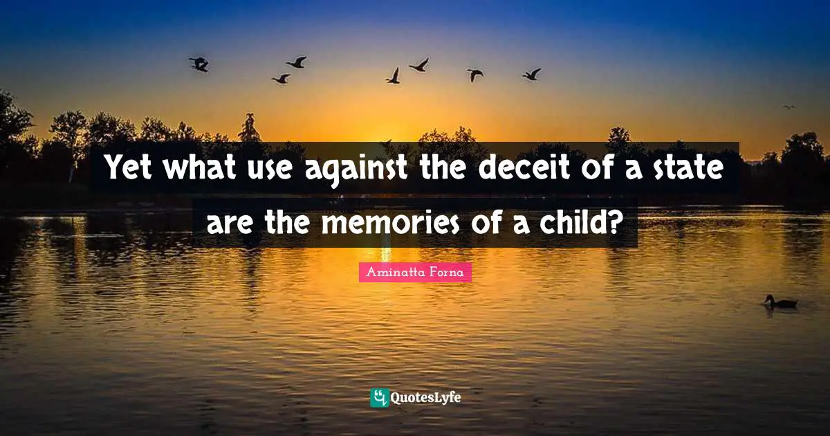 Yet what use against the deceit of a state are the memories of a child?