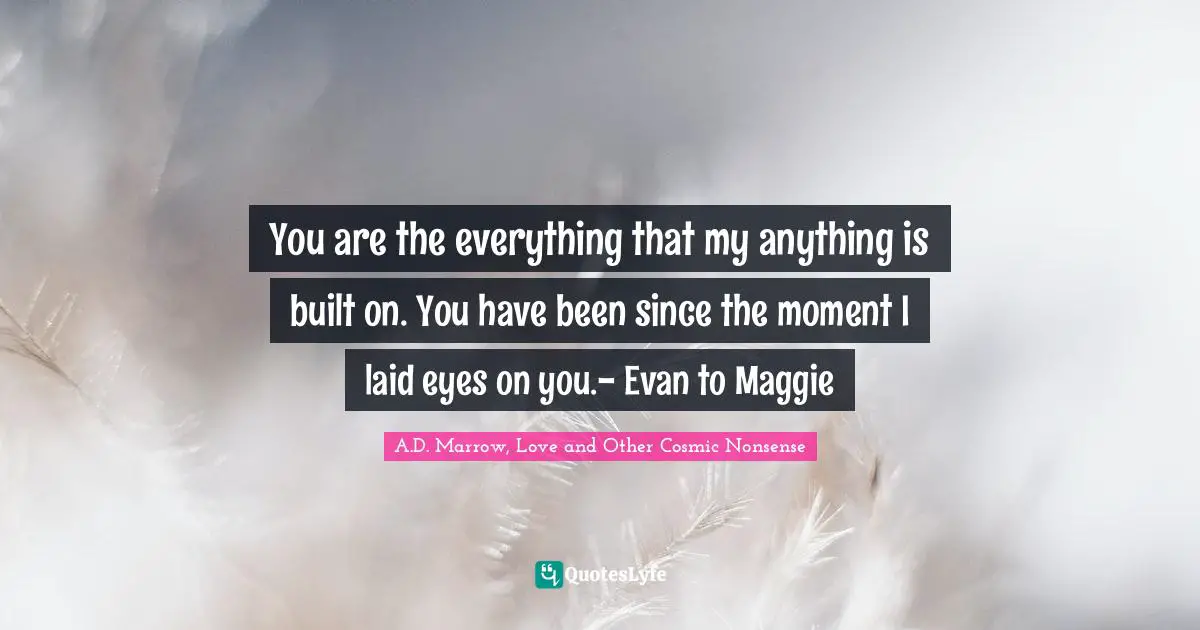 Covet Quotes: "You are the everything that my anything is built on. You have been since the moment I laid eyes on you.- Evan to Maggie"