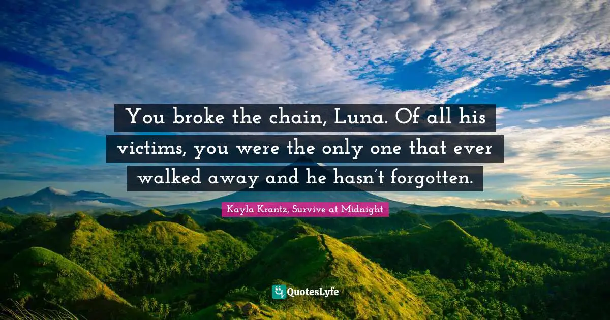 You broke the chain, Luna. Of all his victims, you were the only one that ever walked away and he hasn’t forgotten.