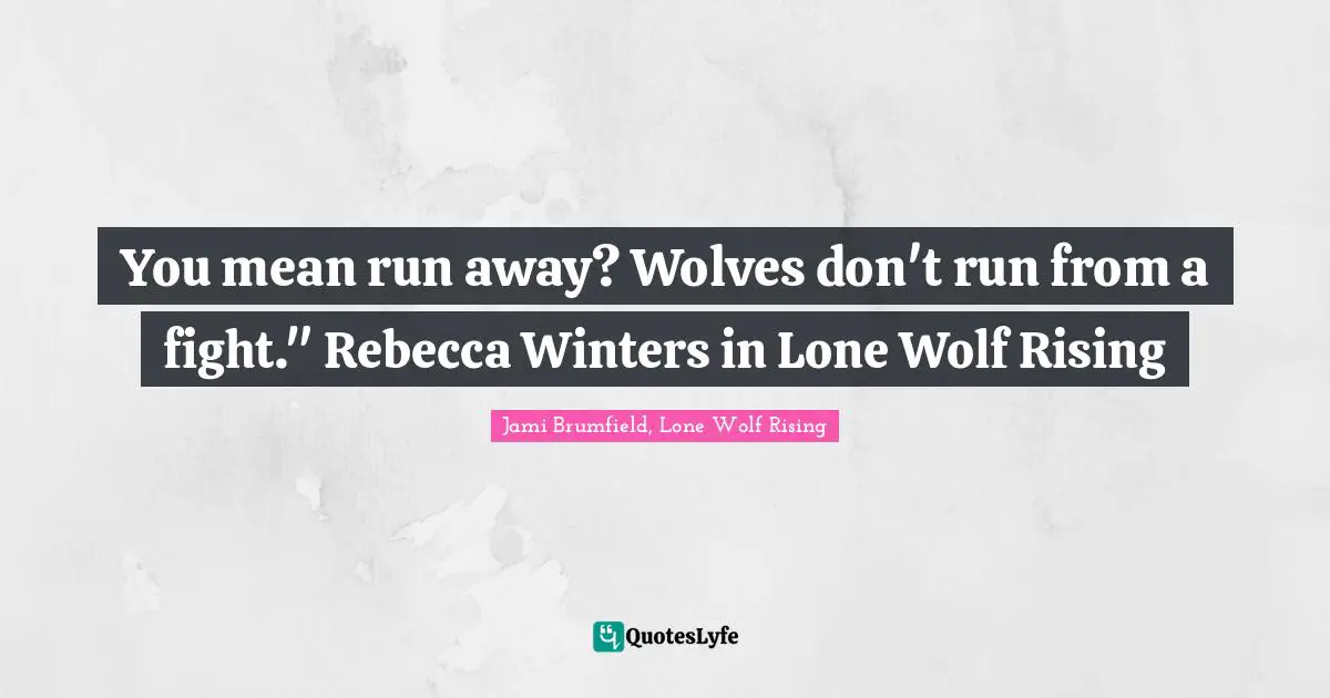 You mean run away? Wolves don't run from a fight." Rebecca Winters in Lone Wolf Rising