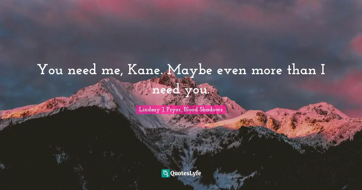 You need me, Kane. Maybe even more than I need you.