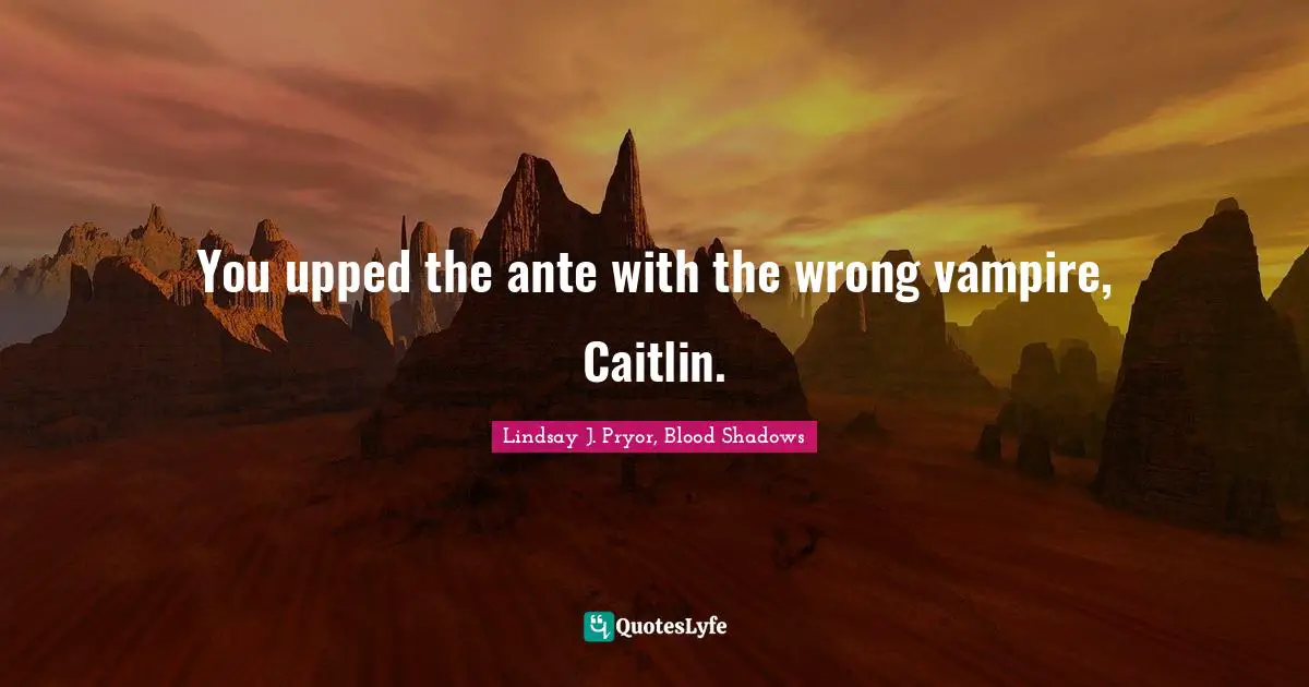 You upped the ante with the wrong vampire, Caitlin.