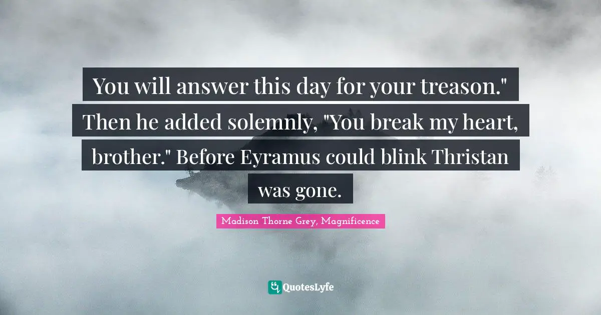 You will answer this day for your treason." Then he added solemnly, "You break my heart, brother." Before Eyramus could blink Thristan was gone.