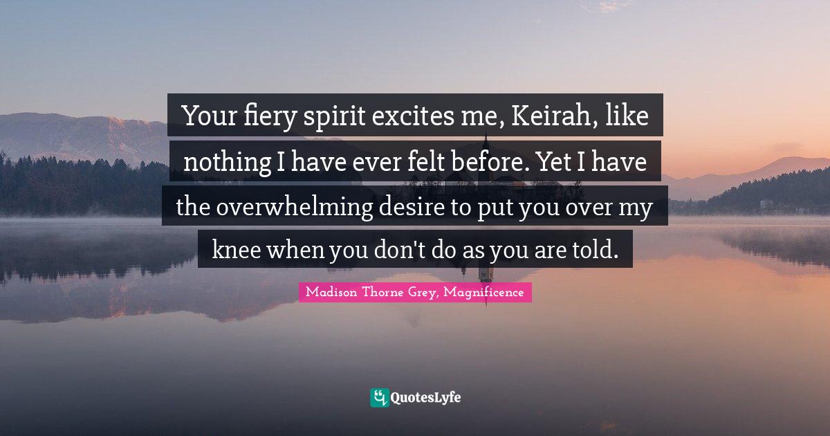 Your fiery spirit excites me, Keirah, like nothing I have ever felt be