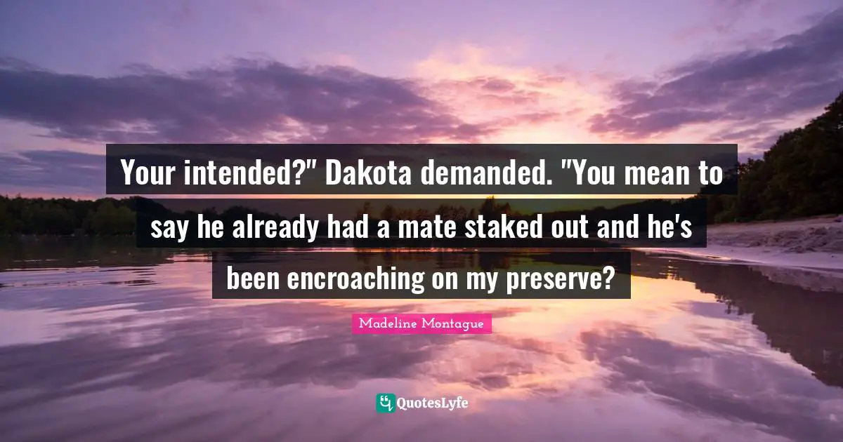 Your intended?" Dakota demanded. "You mean to say he already had a mate staked out and he's been encroaching on my preserve?