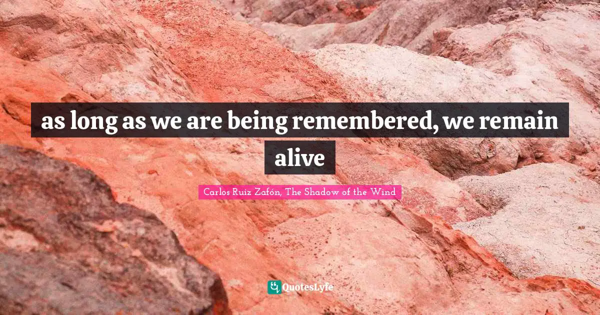 Carlos Ruiz Zafón, The Shadow Of The Wind Quotes: "as long as we are being remembered, we remain alive"